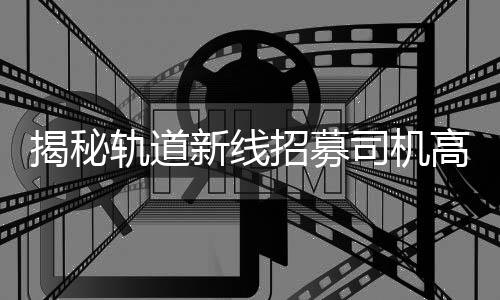 揭秘軌道新線招募司機(jī)高薪傳聞，年薪8-10萬？假的！
