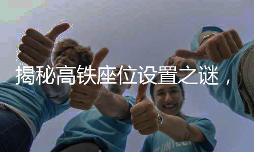 揭秘高鐵座位設(shè)置之謎，為何高鐵上沒(méi)有E座？