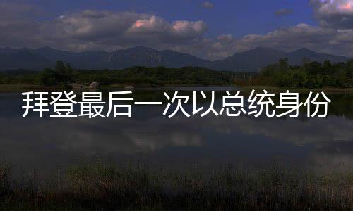 拜登最后一次以總統(tǒng)身份離開空軍一號(hào)，歷史時(shí)刻的回顧與前瞻