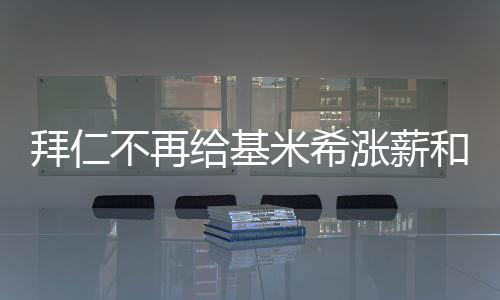 拜仁不再給基米希漲薪和簽字費，未來何去何從？