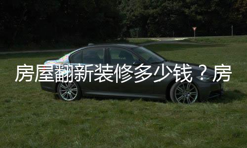 房屋翻新裝修多少錢？房屋翻新裝修注意事項(xiàng)