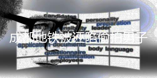 成都地鐵被誣陷偷拍男子初十辦喜酒，事件回顧與反思