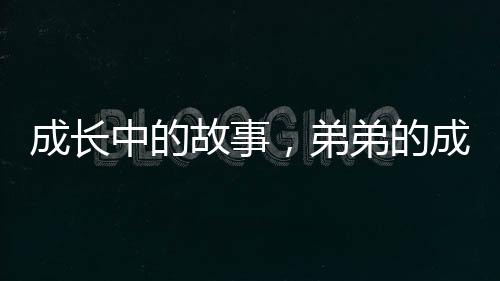 成長中的故事，弟弟的成長與姐姐們的關(guān)愛