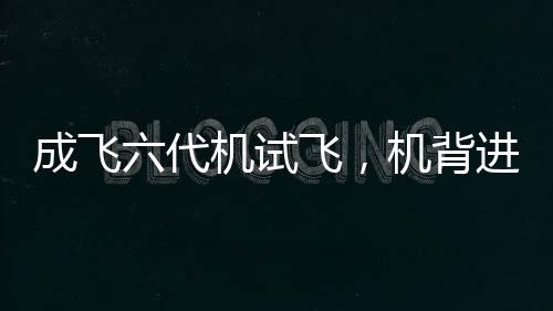 成飛六代機試飛，機背進氣道清晰可見