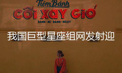 我國巨型星座組網(wǎng)發(fā)射迎來重磅利器