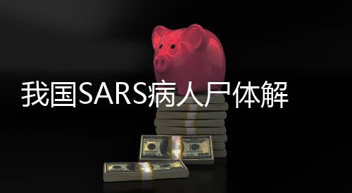 我國(guó)SARS病人尸體解剖第一人逝世，一生致力于科學(xué)研究的傳奇人生