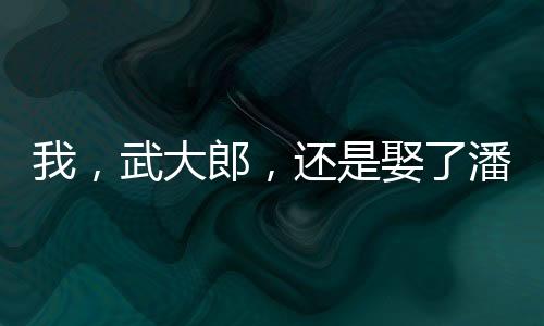 我，武大郎，還是娶了潘金蓮