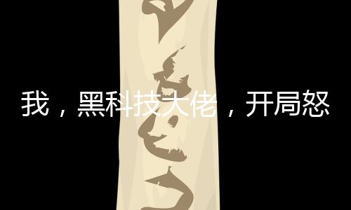 我，黑科技大佬，開局怒懟專家