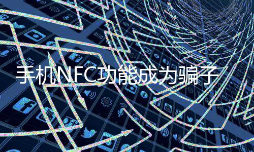 手機NFC功能成為騙子新寵，提款機暗藏風險，警惕安全漏洞！