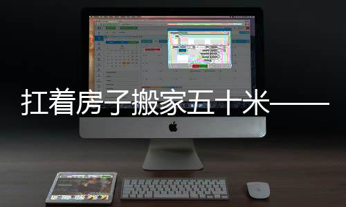 扛著房子搬家五十米——一個奇特的現(xiàn)象與深入分析