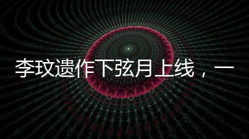 李玟遺作下弦月上線，一首跨越時(shí)空的音樂傳奇