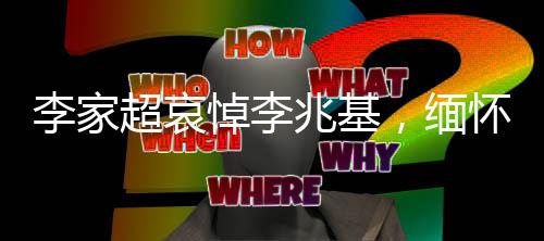 李家超哀悼李兆基，緬懷逝者，致敬傳奇