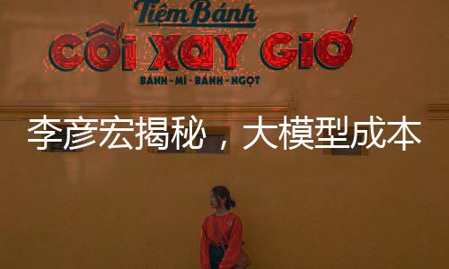 李彥宏揭秘，大模型成本急劇下降，每年降低90%