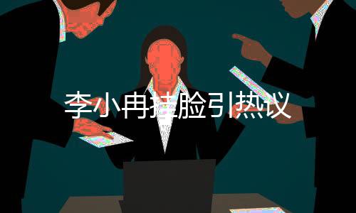 李小冉掛臉引熱議