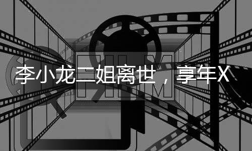 李小龍二姐離世，享年XX歲