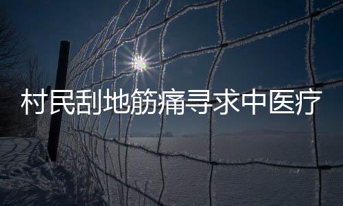 村民刮地筋痛尋求中醫(yī)療法，痛苦面具見證傳統(tǒng)智慧的力量