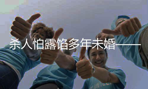 殺人怕露餡多年未婚——一個社會的悲劇故事