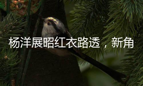 楊洋展昭紅衣路透，新角色形象曝光引熱議