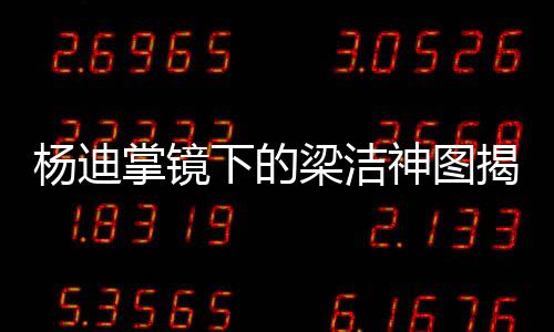 楊迪掌鏡下的梁潔神圖揭秘，一段跨界的藝術(shù)奇緣