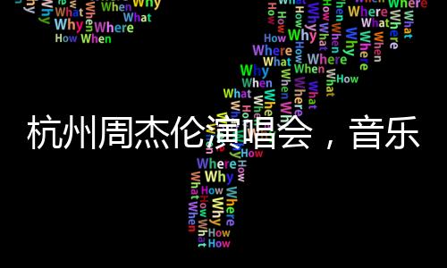 杭州周杰倫演唱會，音樂盛宴帶動消費達十三億！