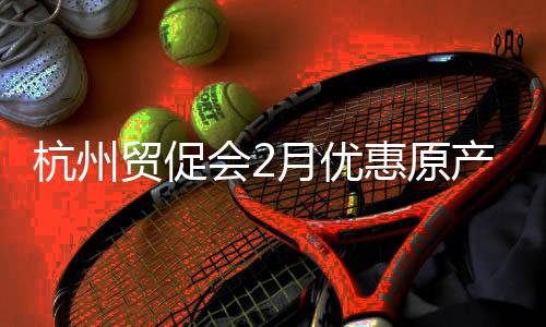 杭州貿(mào)促會(huì)2月優(yōu)惠原產(chǎn)地證書(shū)簽發(fā)量同比增長(zhǎng)12.81%