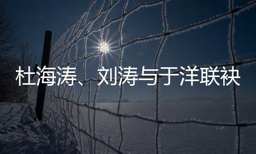 杜海濤、劉濤與于洋聯(lián)袂主持遼視春晚，點(diǎn)燃遼寧激情之夜