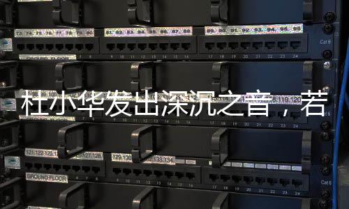 杜小華發(fā)出深沉之音，若再無(wú)音訊，將放緩尋子腳步