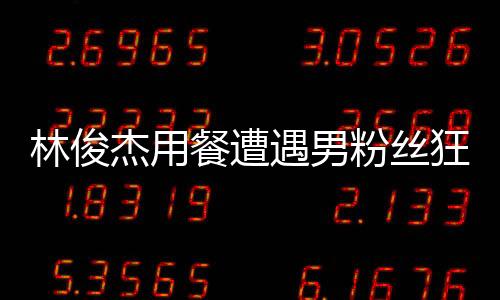 林俊杰用餐遭遇男粉絲狂熱舉動，貼臉大喊我愛你