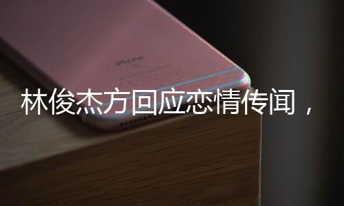 林俊杰方回應(yīng)戀情傳聞，單身狀態(tài)仍是主流，未來感情期待隨緣而至