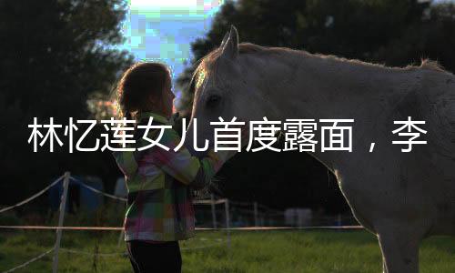 林憶蓮女兒首度露面，李宗盛基因顯現(xiàn)共用一張臉