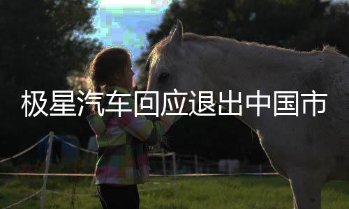 極星汽車回應(yīng)退出中國市場傳聞，堅(jiān)持長期戰(zhàn)略與本土化承諾