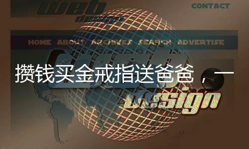 攢錢買金戒指送爸爸，一份深厚的愛與承諾
