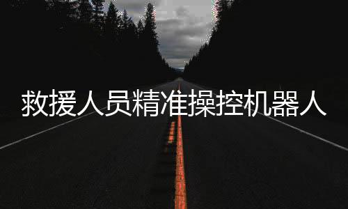 救援人員精準(zhǔn)操控機(jī)器人，成功救出落水游客