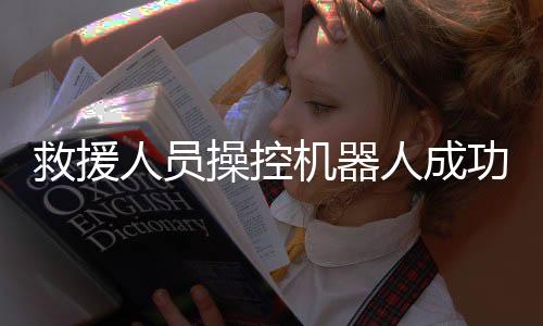 救援人員操控機(jī)器人成功救出落水游客，智能科技在救援領(lǐng)域的嶄新應(yīng)用