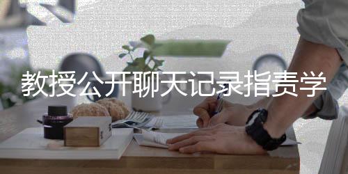 教授公開聊天記錄指責(zé)學(xué)生嬌生慣養(yǎng)事件引發(fā)關(guān)注