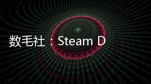 數(shù)毛社：Steam Deck已經(jīng)無法勝任最近的3A大作