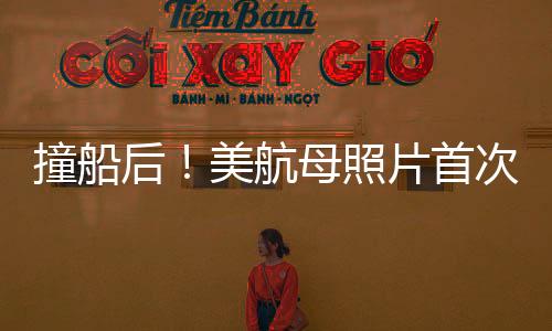 撞船后！美航母照片首次曝光，深度解析事件內(nèi)幕與影響