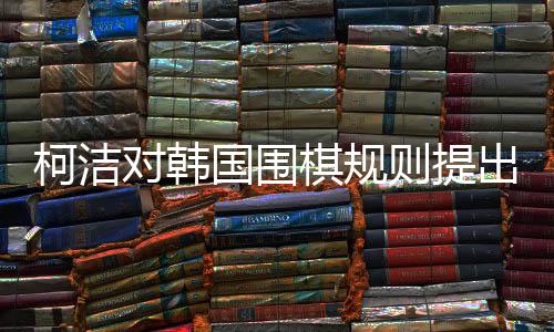 柯潔對(duì)韓國(guó)圍棋規(guī)則提出異議，但仍尊重判決
