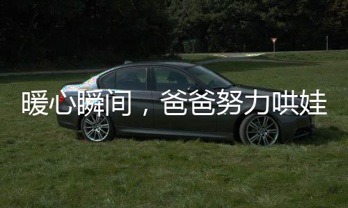 暖心瞬間，爸爸努力哄娃睡覺，卻被萌娃反哄睡的溫馨故事