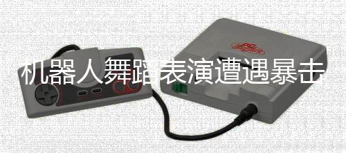機(jī)器人舞蹈表演遭遇暴擊，依舊展現(xiàn)絲滑舞姿
