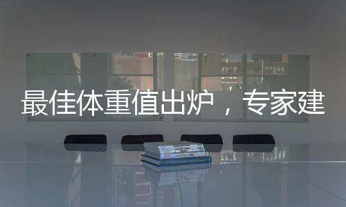 最佳體重值出爐，專家建議重塑健康體重觀念