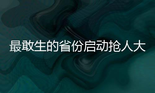 最敢生的省份啟動(dòng)搶人大戰(zhàn)，一場(chǎng)關(guān)于人才與未來(lái)的較量