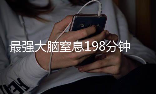 最強大腦窒息198分鐘，一場腦力風(fēng)暴的挑戰(zhàn)