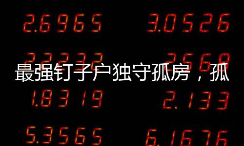 最強(qiáng)釘子戶獨(dú)守孤房，孤膽英雄的城市堅(jiān)守
