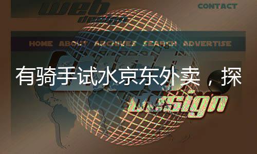 有騎手試水京東外賣，探索新型配送服務的興起與挑戰(zhàn)