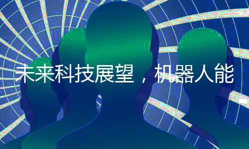 未來科技展望，機(jī)器人能否穿上褲子再行走世界？
