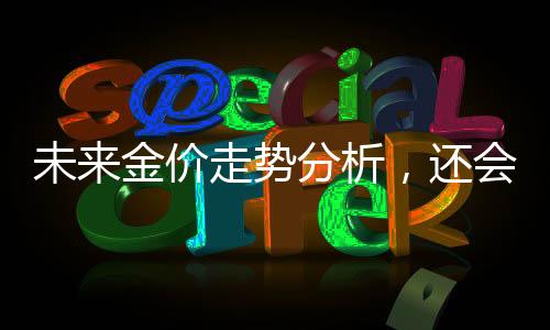 未來金價走勢分析，還會大漲嗎？