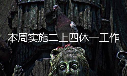 本周實施二上四休一工作制度，為忙碌的生活注入新的活力與節(jié)奏平衡