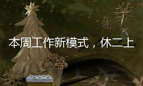 本周工作新模式，休二上四休一