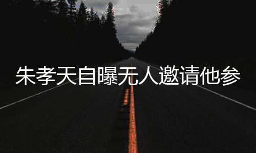 朱孝天自曝無人邀請他參加綜藝或拍戲，演藝之路遇瓶頸